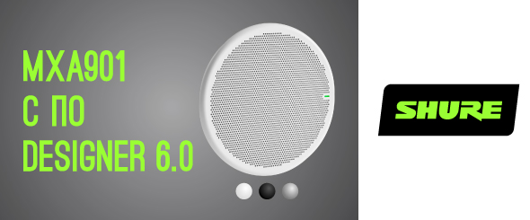 Shure представляет потолочный микрофонный массив MXA901 с ПО Designer 6.0